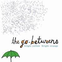 The Go-Betweens : Bright Yellow Bright Orange